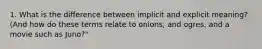 1. What is the difference between implicit and explicit meaning? (And how do these terms relate to onions, and ogres, and a movie such as Juno?"