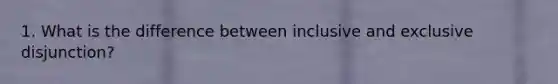 1. What is the difference between inclusive and exclusive disjunction?