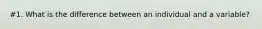 #1. What is the difference between an individual and a variable?