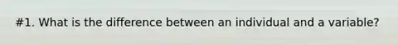 #1. What is the difference between an individual and a variable?