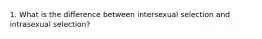 1. What is the difference between intersexual selection and intrasexual selection?