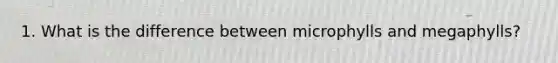 1. What is the difference between microphylls and megaphylls?
