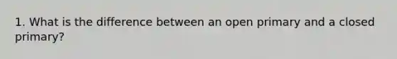 1. What is the difference between an open primary and a closed primary?