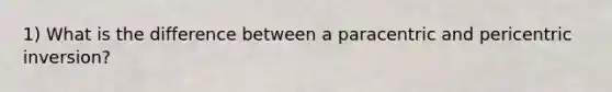 1) What is the difference between a paracentric and pericentric inversion?