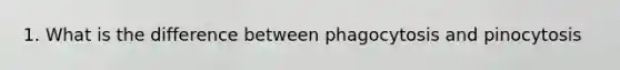 1. What is the difference between phagocytosis and pinocytosis