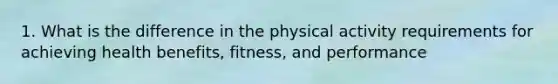 1. What is the difference in the physical activity requirements for achieving health benefits, fitness, and performance