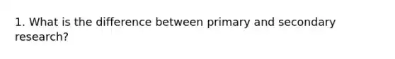 1. What is the difference between primary and secondary research?