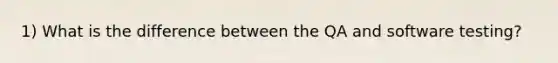 1) What is the difference between the QA and software testing?