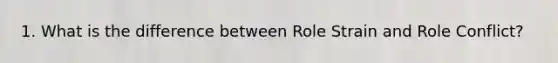 1. What is the difference between Role Strain and Role Conflict?