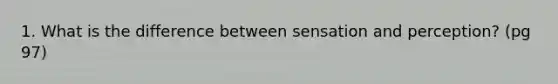 1. What is the difference between sensation and perception? (pg 97)