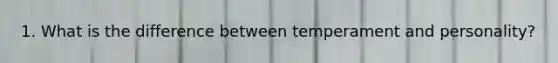 1. What is the difference between temperament and personality?
