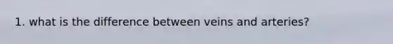 1. what is the difference between veins and arteries?