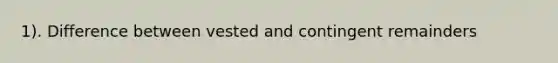 1). Difference between vested and contingent remainders