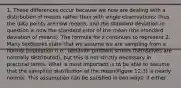 1. These differences occur because we now are dealing with a distribution of means rather than with single observations; thus the data points are now means, and the standard deviation in question is now the standard error of the mean (the standard deviation of means). The formula for z continues to represent 2. Many textbooks state that we assume we are sampling from a normal population (i.e., behavior problem scores themselves are normally distributed), but this is not strictly necessary in practical terms. What is most important is to be able to assume that the sampling distribution of the mean(Figure 12.3) is nearly normal. This assumption can be satisfied in two ways: if either