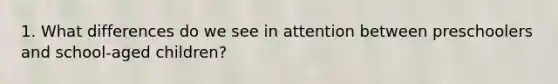 1. What differences do we see in attention between preschoolers and school-aged children?