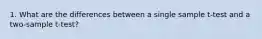 1. What are the differences between a single sample t-test and a two-sample t-test?
