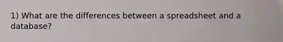 1) What are the differences between a spreadsheet and a database?