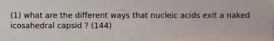 (1) what are the different ways that nucleic acids exit a naked icosahedral capsid ? (144)