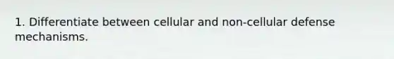 1. Differentiate between cellular and non-cellular defense mechanisms.