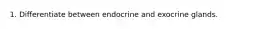 1. Differentiate between endocrine and exocrine glands.