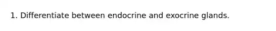 1. Differentiate between endocrine and exocrine glands.