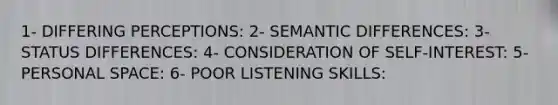 1- DIFFERING PERCEPTIONS: 2- SEMANTIC DIFFERENCES: 3- STATUS DIFFERENCES: 4- CONSIDERATION OF SELF-INTEREST: 5- PERSONAL SPACE: 6- POOR LISTENING SKILLS: