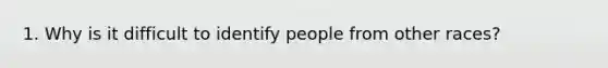 1. Why is it difficult to identify people from other races?