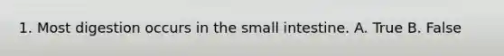 1. Most digestion occurs in the small intestine. A. True B. False