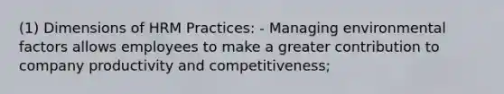 (1) Dimensions of HRM Practices: - Managing environmental factors allows employees to make a greater contribution to company productivity and competitiveness;