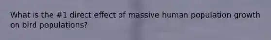 What is the #1 direct effect of massive human population growth on bird populations?