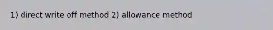 1) direct write off method 2) allowance method