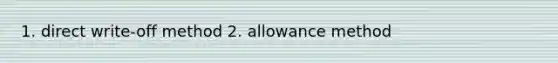 1. direct write-off method 2. allowance method