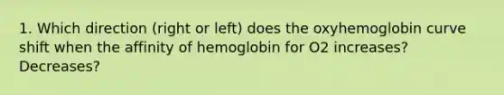 1. Which direction (right or left) does the oxyhemoglobin curve shift when the affinity of hemoglobin for O2 increases? Decreases?