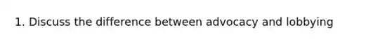 1. Discuss the difference between advocacy and lobbying