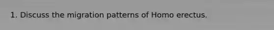 1. Discuss the migration patterns of Homo erectus.