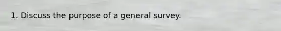 1. Discuss the purpose of a general survey.