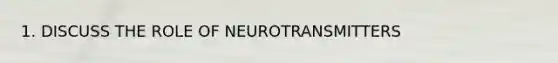 1. DISCUSS THE ROLE OF NEUROTRANSMITTERS