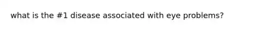 what is the #1 disease associated with eye problems?