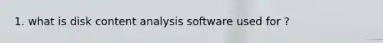 1. what is disk content analysis software used for ?