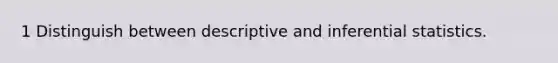 1 Distinguish between descriptive and inferential statistics.