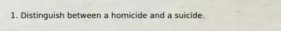 1. Distinguish between a homicide and a suicide.