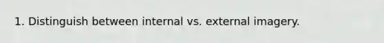 1. Distinguish between internal vs. external imagery.