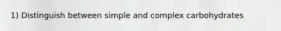 1) Distinguish between simple and complex carbohydrates