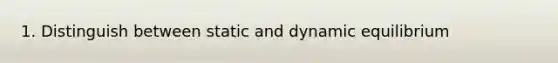 1. Distinguish between static and dynamic equilibrium