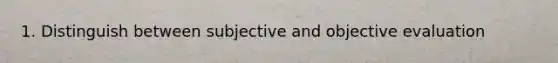 1. Distinguish between subjective and objective evaluation