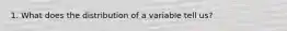 1. What does the distribution of a variable tell us?