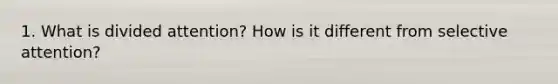 1. What is divided attention? How is it different from selective attention?