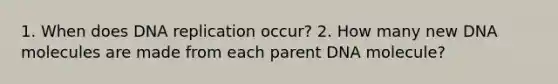 1. When does <a href='https://www.questionai.com/knowledge/kofV2VQU2J-dna-replication' class='anchor-knowledge'>dna replication</a> occur? 2. How many new DNA molecules are made from each parent DNA molecule?