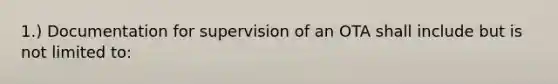 1.) Documentation for supervision of an OTA shall include but is not limited to: