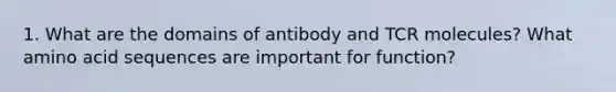 1. What are the domains of antibody and TCR molecules? What amino acid sequences are important for function?